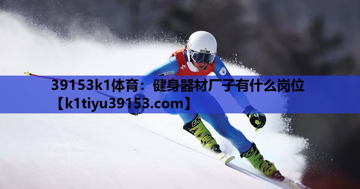 39153k1体育：健身器材厂子有什么岗位