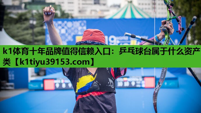 k1体育十年品牌值得信赖入口：乒乓球台属于什么资产类