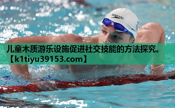 儿童木质游乐设施促进社交技能的方法探究。