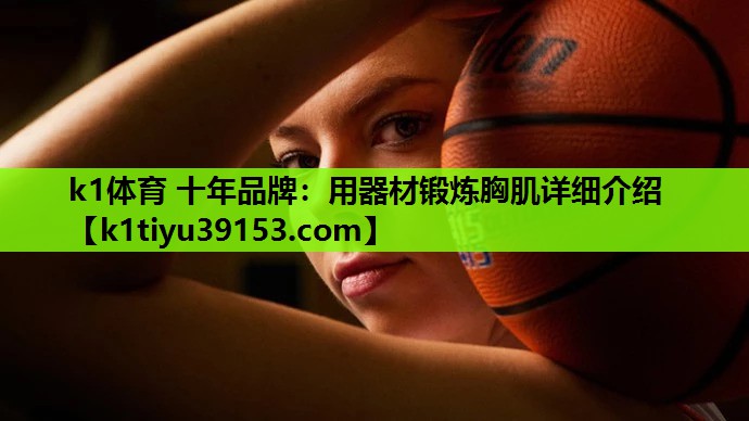 k1体育 十年品牌：用器材锻炼胸肌详细介绍