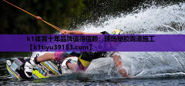 k1体育十年品牌值得信赖：球场塑胶跑道施工