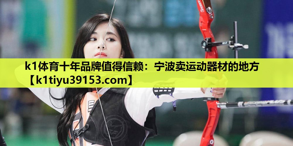k1体育十年品牌值得信赖：宁波卖运动器材的地方