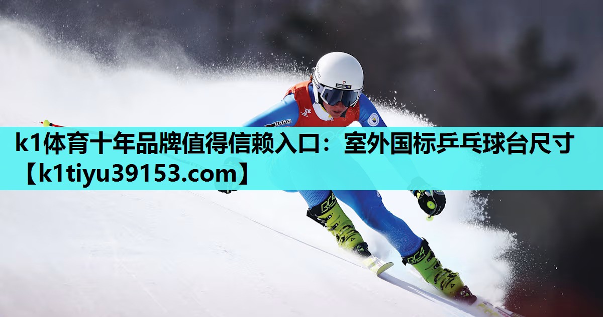 k1体育十年品牌值得信赖入口：室外国标乒乓球台尺寸