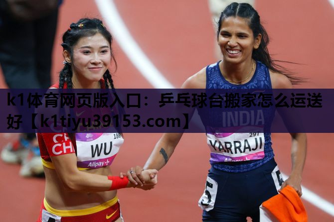 k1体育网页版入口：乒乓球台搬家怎么运送好