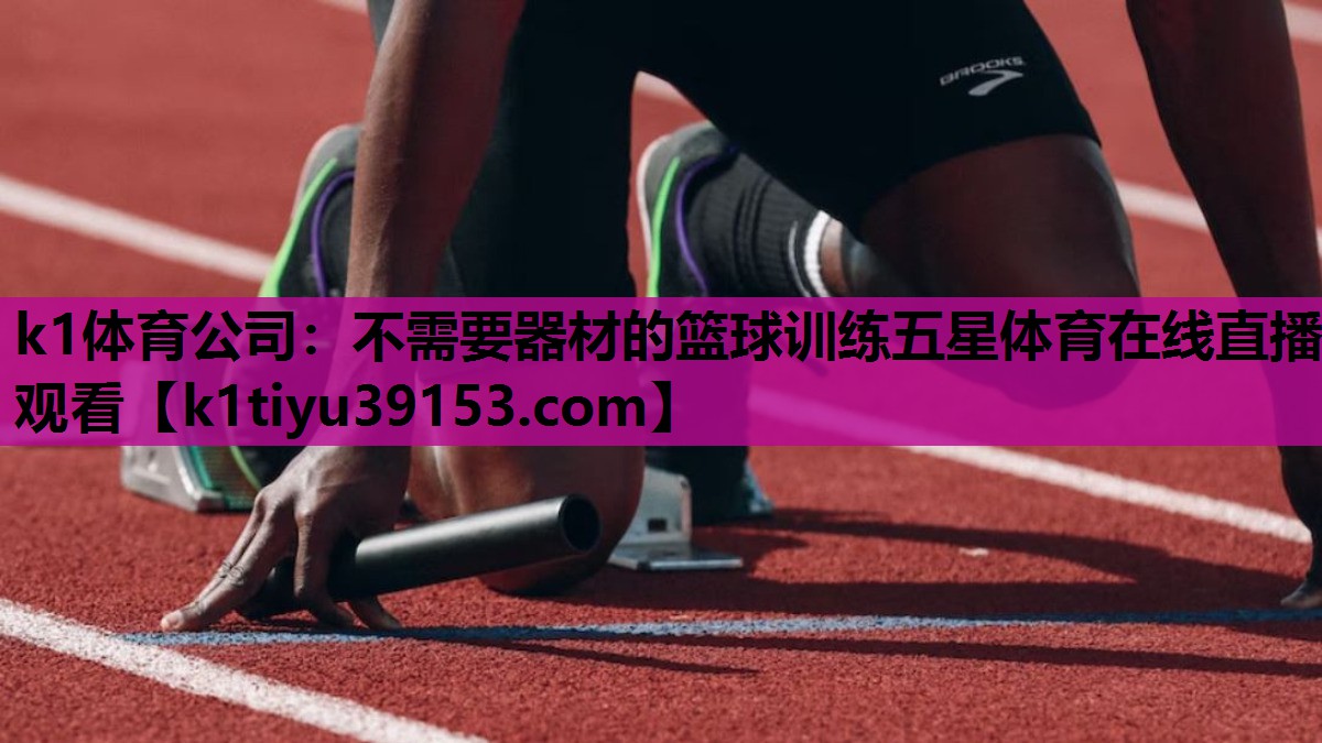 k1体育公司：不需要器材的篮球训练五星体育在线直播观看