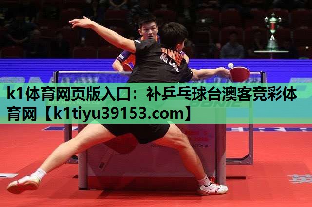 k1体育网页版入口：补乒乓球台澳客竞彩体育网