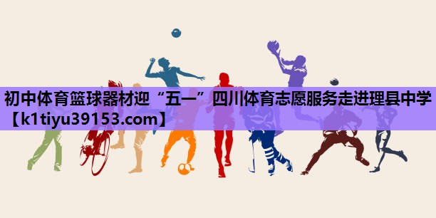初中体育篮球器材迎“五一”四川体育志愿服务走进理县中学