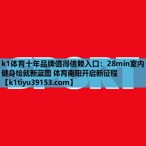 k1体育十年品牌值得信赖入口：28min室内健身绘就新蓝图 体育南阳开启新征程