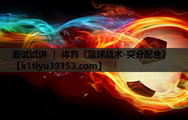 面试试讲 ｜ 体育《篮球战术-突分配合》