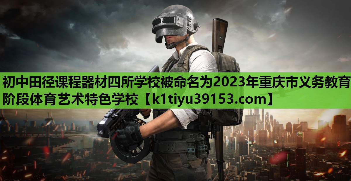 初中田径课程器材四所学校被命名为2023年重庆市义务教育阶段体育艺术特色学校
