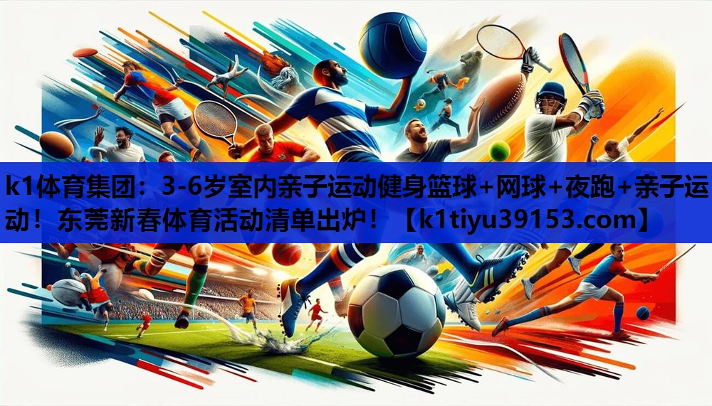 k1体育集团：3-6岁室内亲子运动健身篮球+网球+夜跑+亲子运动！东莞新春体育活动清单出炉！
