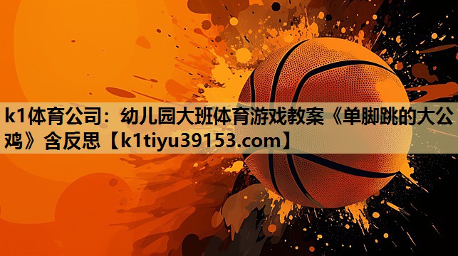 k1体育公司：幼儿园大班体育游戏教案《单脚跳的大公鸡》含反思
