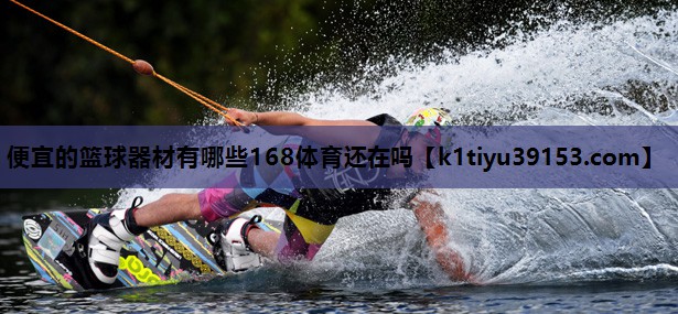 便宜的篮球器材有哪些168体育还在吗