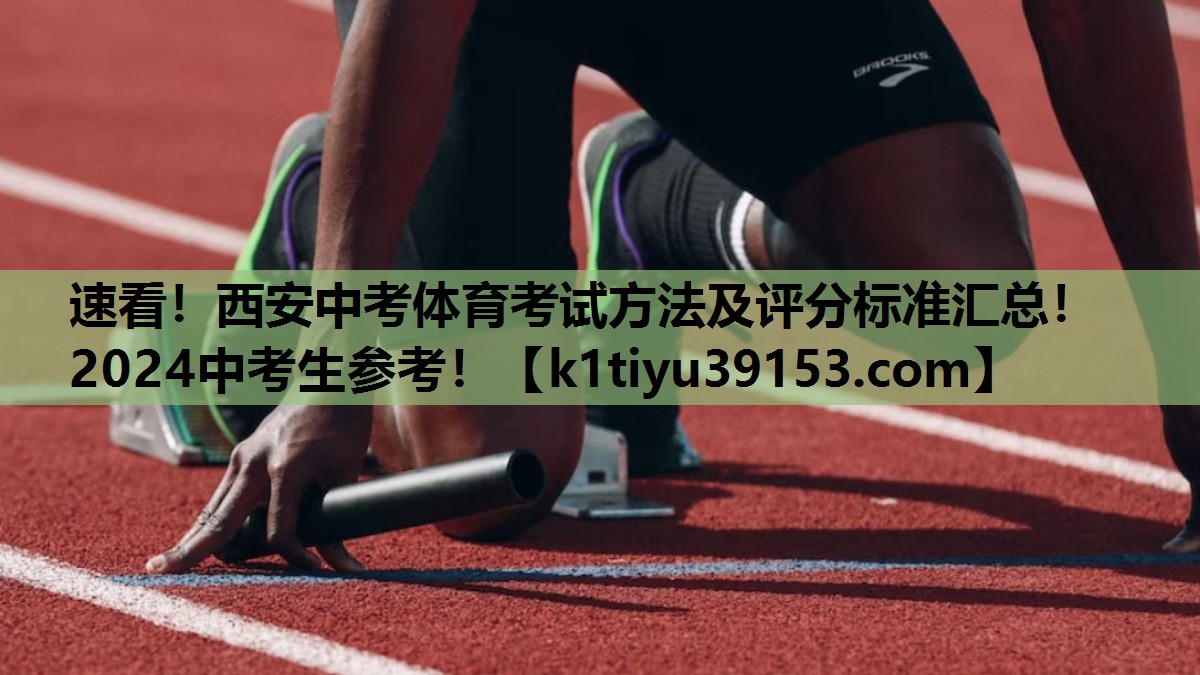 速看！西安中考体育考试方法及评分标准汇总！2024中考生参考！