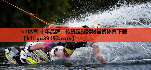 k1体育 十年品牌：传统足球器材曼博体育下载