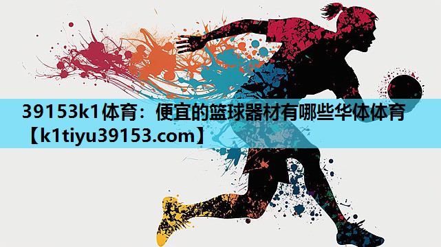 39153k1体育：便宜的篮球器材有哪些华体体育