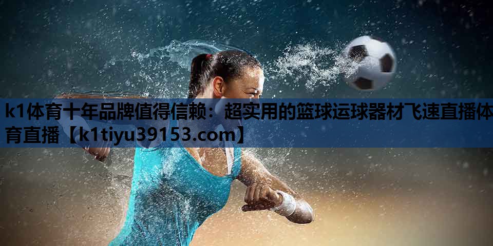 k1体育十年品牌值得信赖：超实用的篮球运球器材飞速直播体育直播