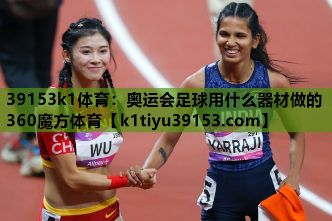 39153k1体育：奥运会足球用什么器材做的360魔方体育