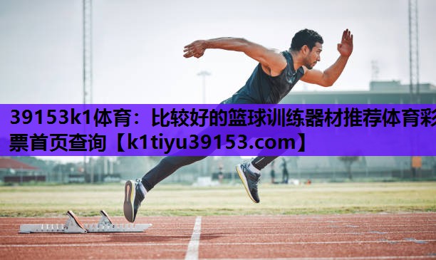 39153k1体育：比较好的篮球训练器材推荐体育彩票首页查询