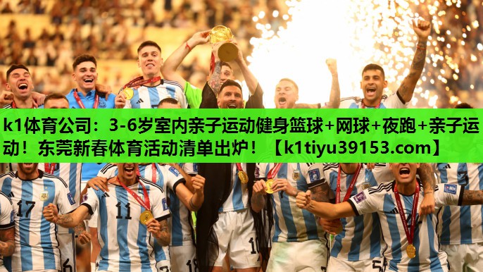 k1体育公司：3-6岁室内亲子运动健身篮球+网球+夜跑+亲子运动！东莞新春体育活动清单出炉！
