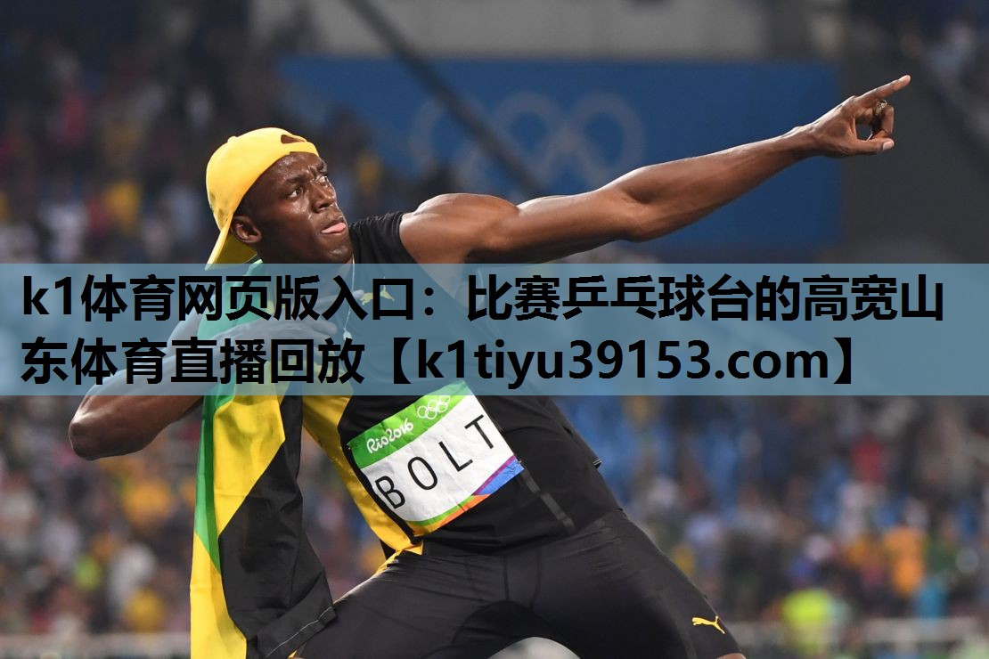 k1体育网页版入口：比赛乒乓球台的高宽山东体育直播回放