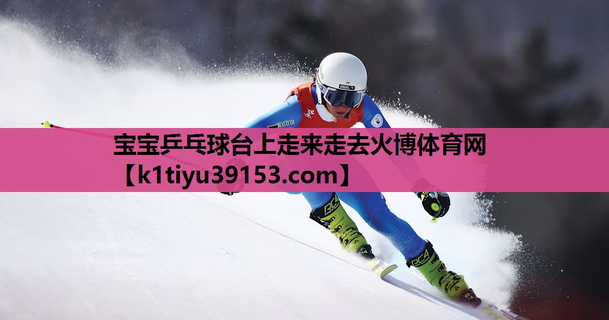 宝宝乒乓球台上走来走去火博体育网