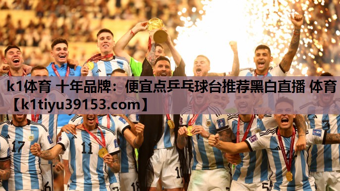 k1体育 十年品牌：便宜点乒乓球台推荐黑白直播 体育