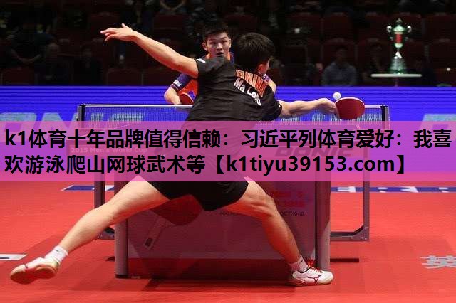 k1体育十年品牌值得信赖：习近平列体育爱好：我喜欢游泳爬山网球武术等