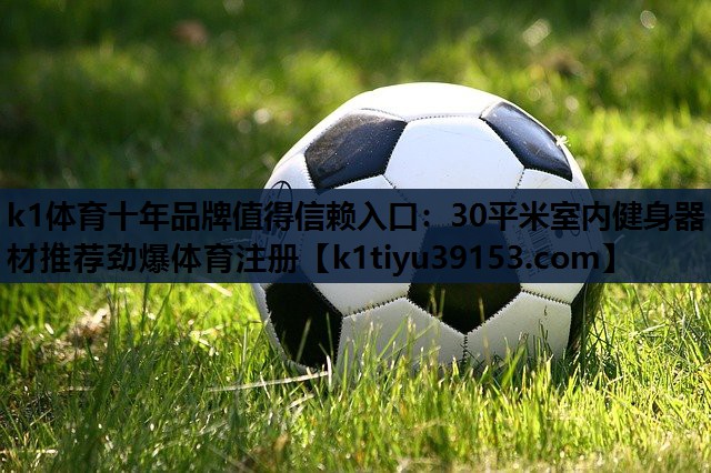k1体育十年品牌值得信赖入口：30平米室内健身器材推荐劲爆体育注册