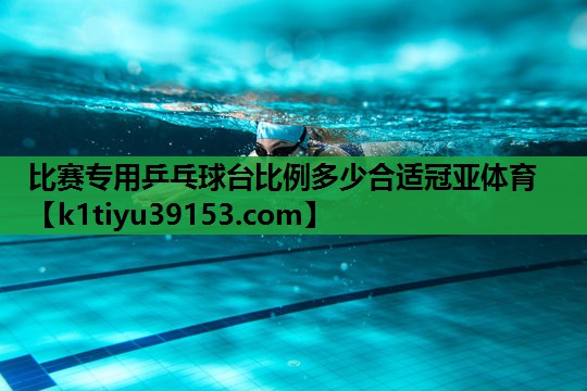 比赛专用乒乓球台比例多少合适冠亚体育