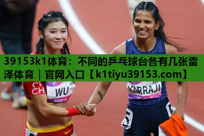 39153k1体育：不同的乒乓球台各有几张雷泽体育｜官网入口