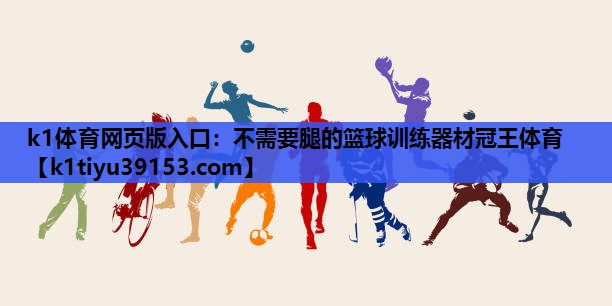 k1体育网页版入口：不需要腿的篮球训练器材冠王体育
