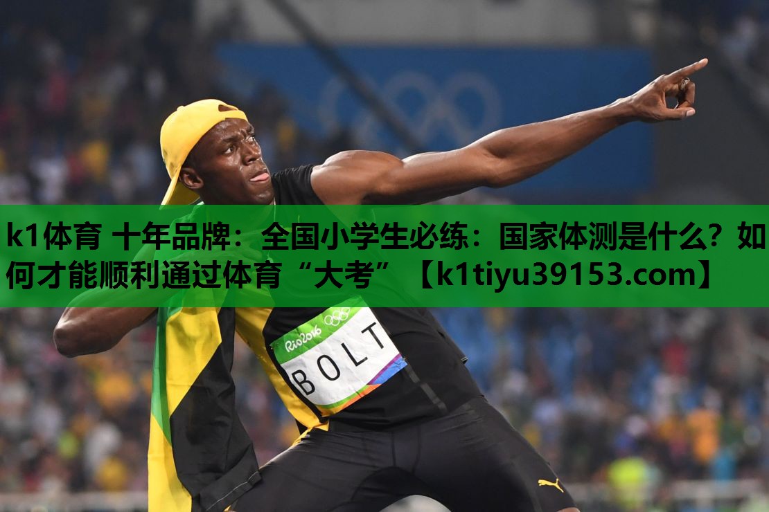 k1体育 十年品牌：全国小学生必练：国家体测是什么？如何才能顺利通过体育“大考”