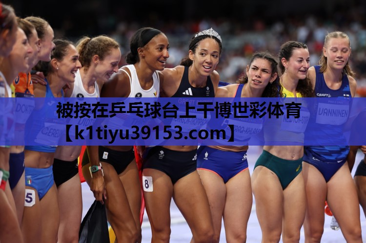 被按在乒乓球台上干博世彩体育