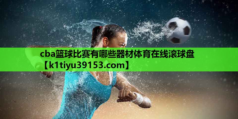 cba篮球比赛有哪些器材体育在线滚球盘