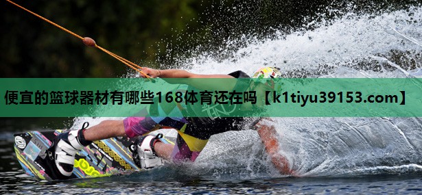便宜的篮球器材有哪些168体育还在吗