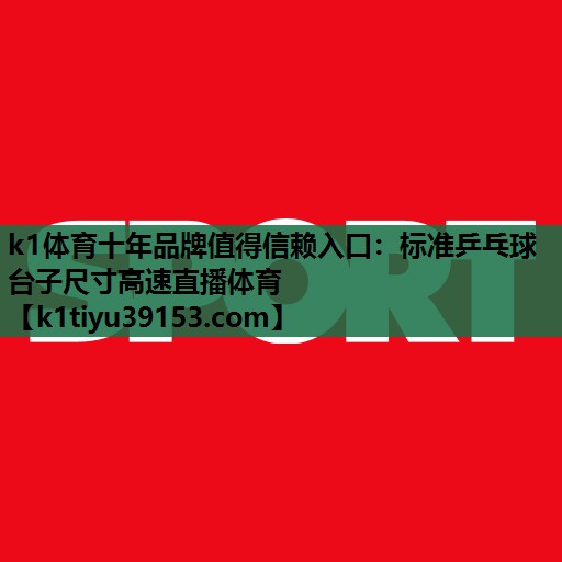 k1体育十年品牌值得信赖入口：标准乒乓球台子尺寸高速直播体育