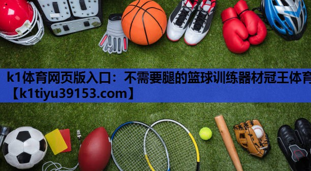 k1体育网页版入口：不需要腿的篮球训练器材冠王体育