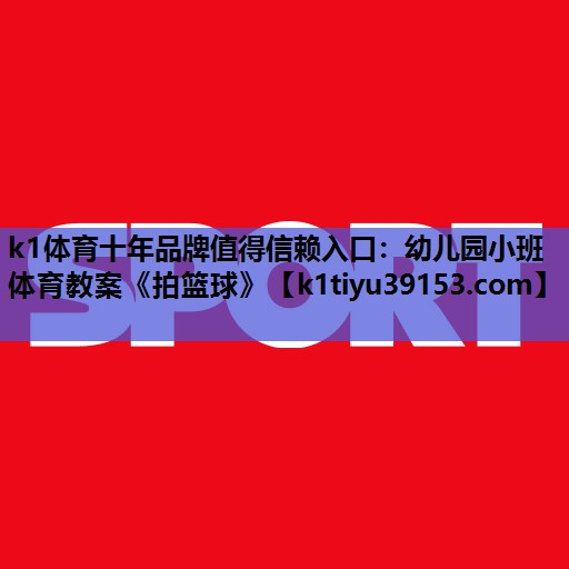 k1体育十年品牌值得信赖入口：幼儿园小班体育教案《拍篮球》