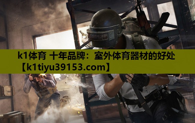 k1体育 十年品牌：室外体育器材的好处