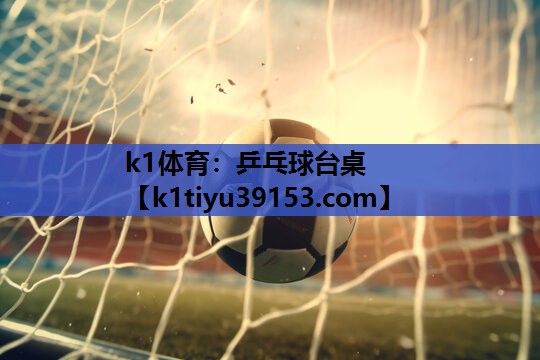 k1体育：乒乓球台桌