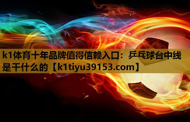 k1体育十年品牌值得信赖入口：乒乓球台中线是干什么的