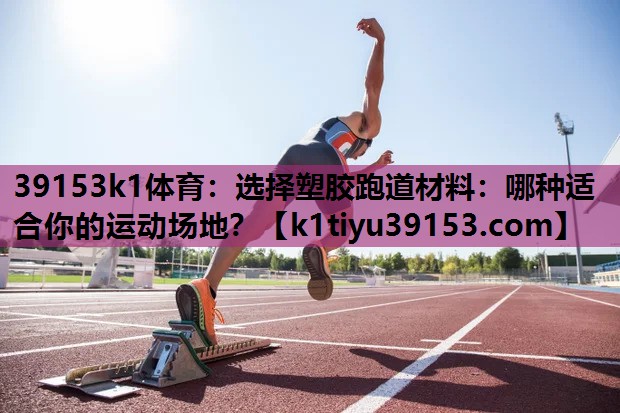 选择塑胶跑道材料：哪种适合你的运动场地？