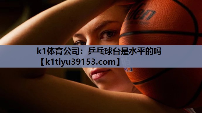 乒乓球台是水平的吗